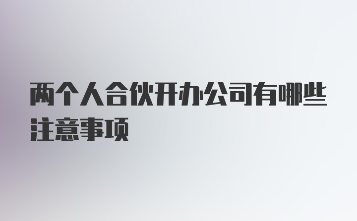 两个人合伙开办公司有哪些注意事项