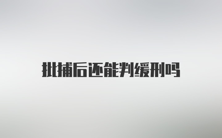 批捕后还能判缓刑吗