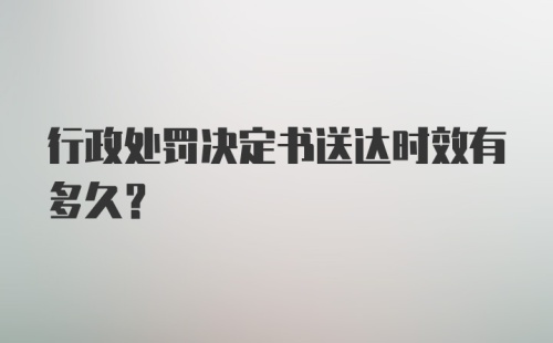 行政处罚决定书送达时效有多久？