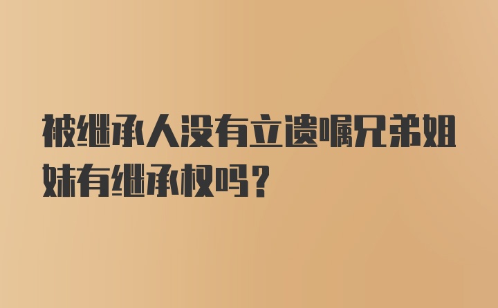 被继承人没有立遗嘱兄弟姐妹有继承权吗？