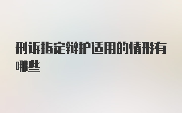 刑诉指定辩护适用的情形有哪些