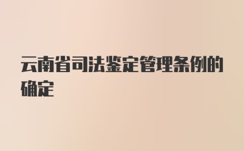 云南省司法鉴定管理条例的确定