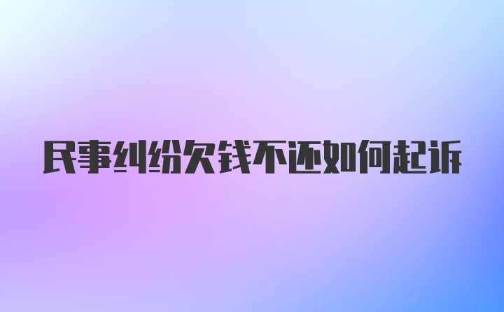 民事纠纷欠钱不还如何起诉