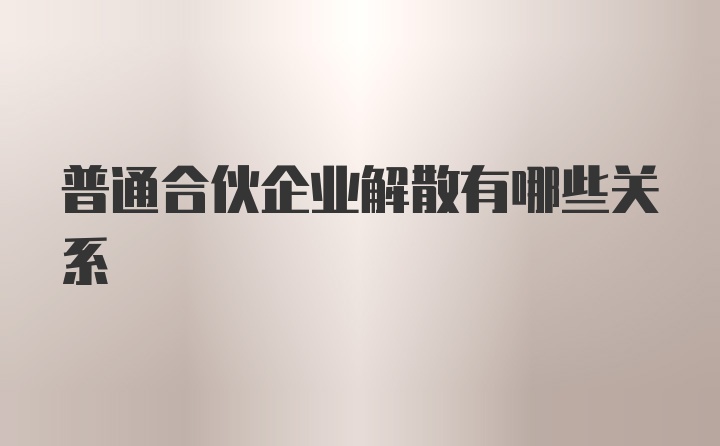 普通合伙企业解散有哪些关系