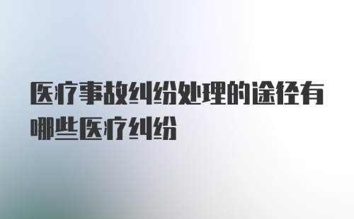 医疗事故纠纷处理的途径有哪些医疗纠纷