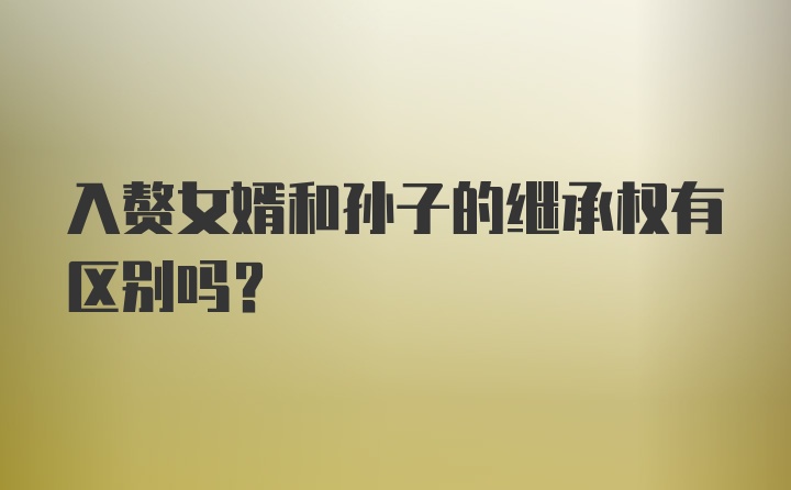 入赘女婿和孙子的继承权有区别吗？