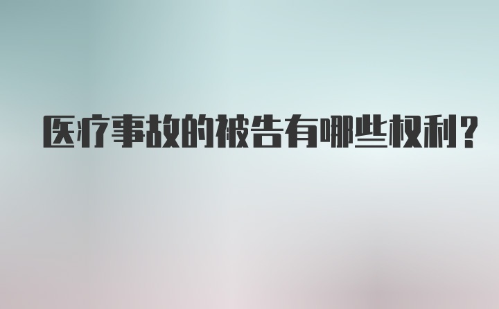 医疗事故的被告有哪些权利？