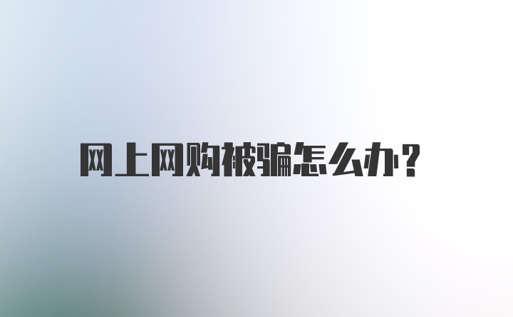 网上网购被骗怎么办？