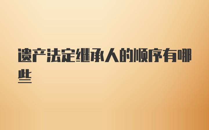 遗产法定继承人的顺序有哪些