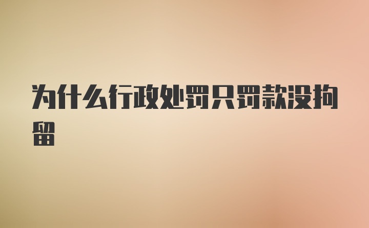 为什么行政处罚只罚款没拘留