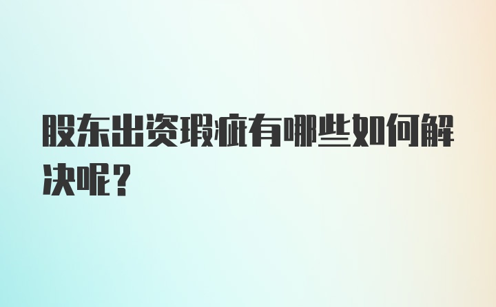 股东出资瑕疵有哪些如何解决呢？