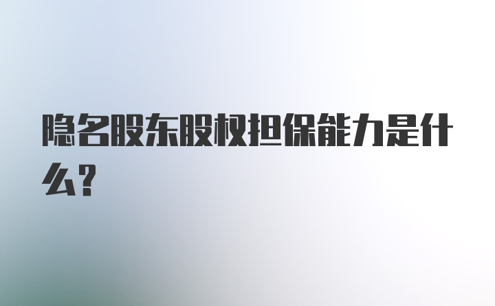 隐名股东股权担保能力是什么？