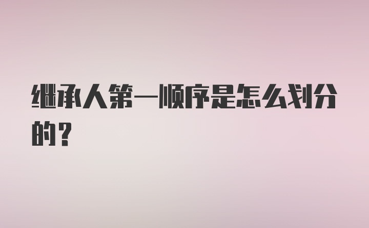 继承人第一顺序是怎么划分的?