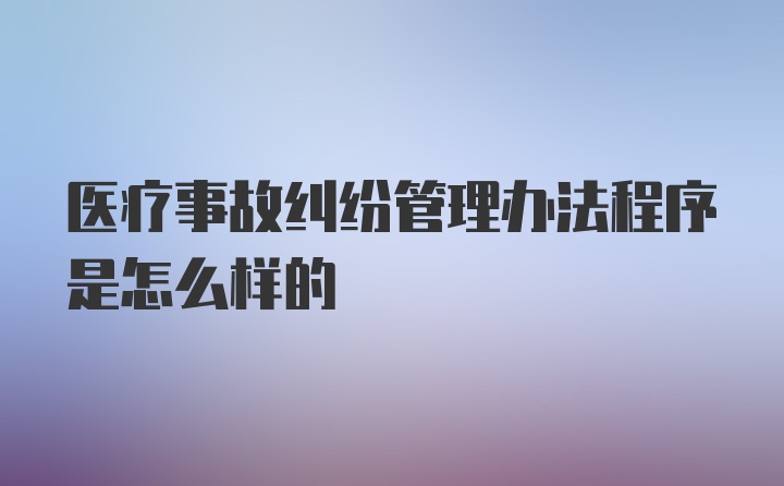 医疗事故纠纷管理办法程序是怎么样的