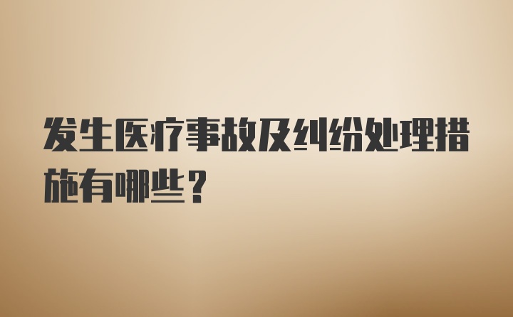 发生医疗事故及纠纷处理措施有哪些?