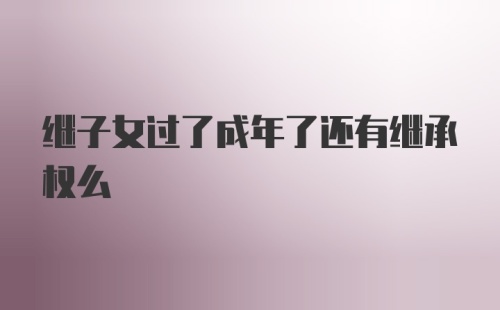 继子女过了成年了还有继承权么