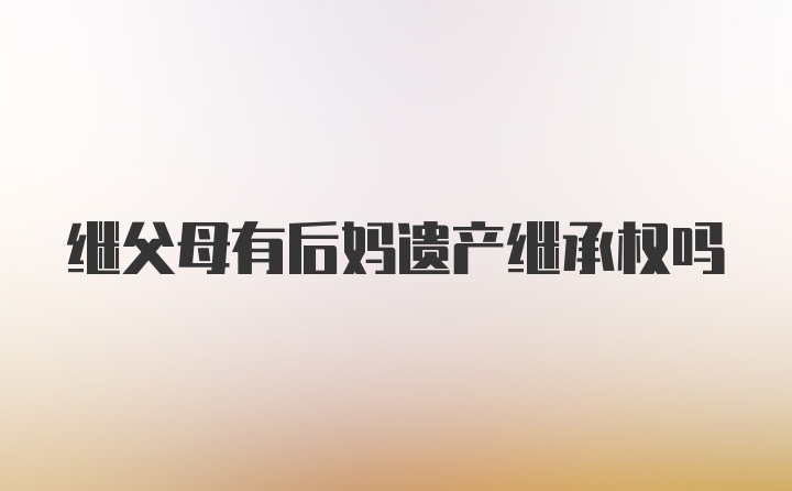 继父母有后妈遗产继承权吗