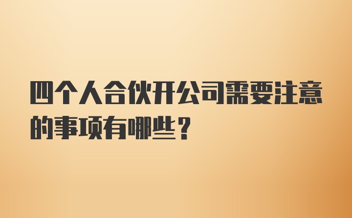 四个人合伙开公司需要注意的事项有哪些？