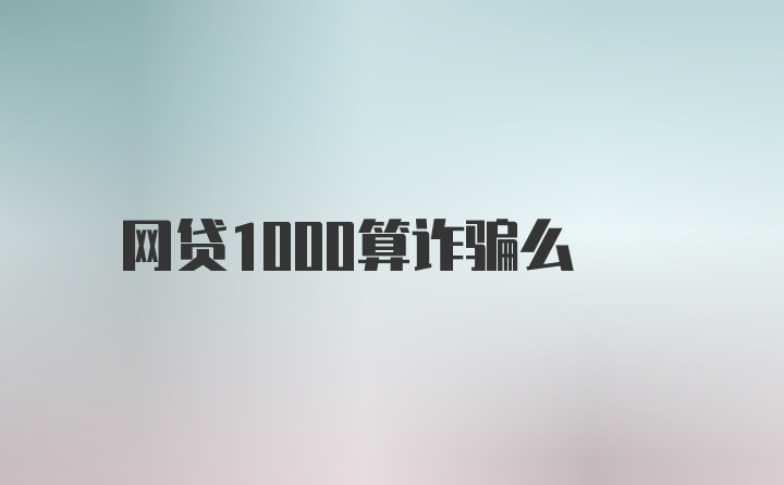 网贷1000算诈骗么