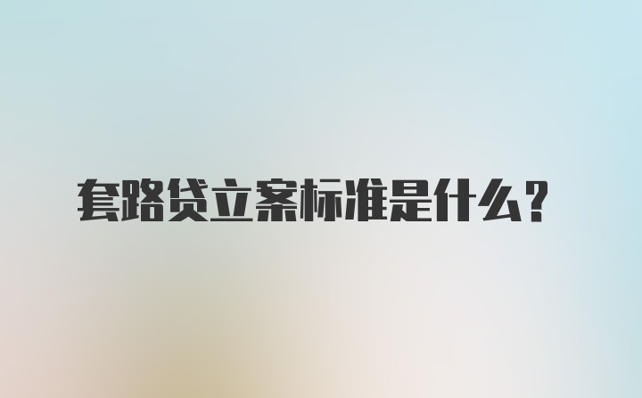 套路贷立案标准是什么?