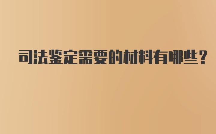 司法鉴定需要的材料有哪些?