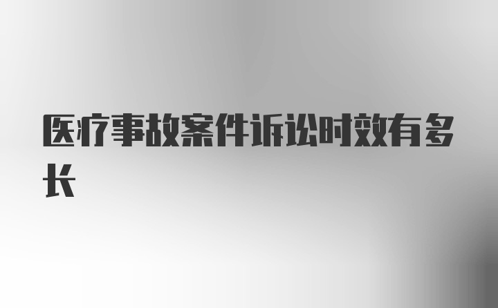 医疗事故案件诉讼时效有多长