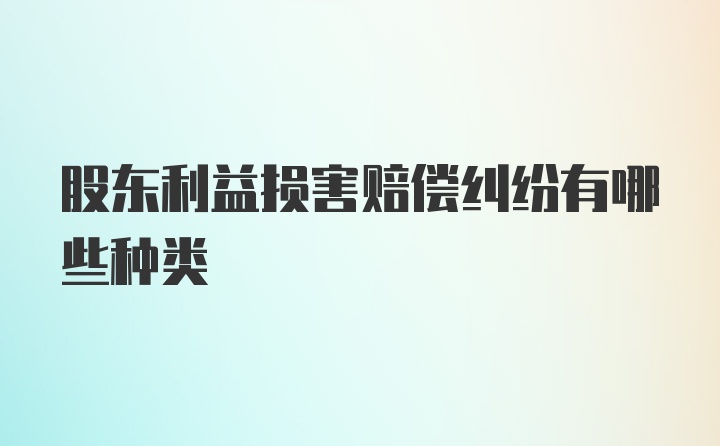 股东利益损害赔偿纠纷有哪些种类