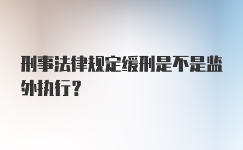 刑事法律规定缓刑是不是监外执行？