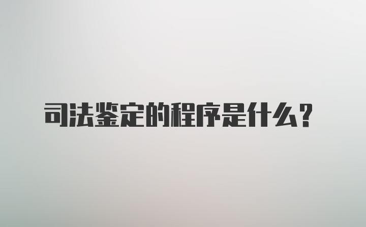 司法鉴定的程序是什么？