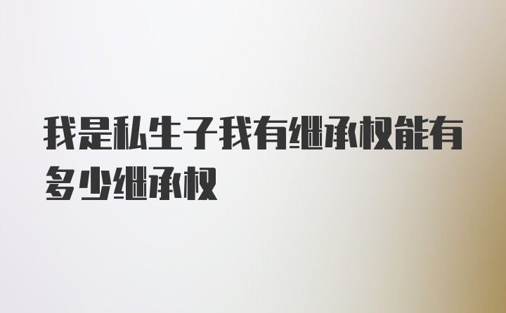 我是私生子我有继承权能有多少继承权