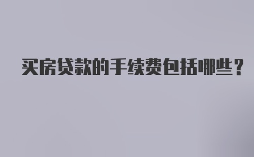 买房贷款的手续费包括哪些？