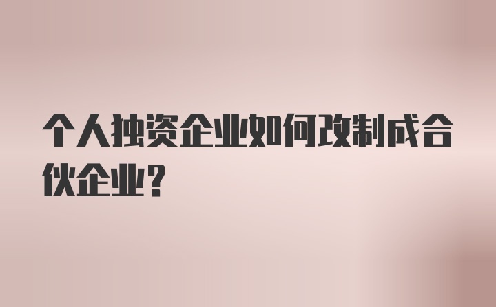 个人独资企业如何改制成合伙企业？