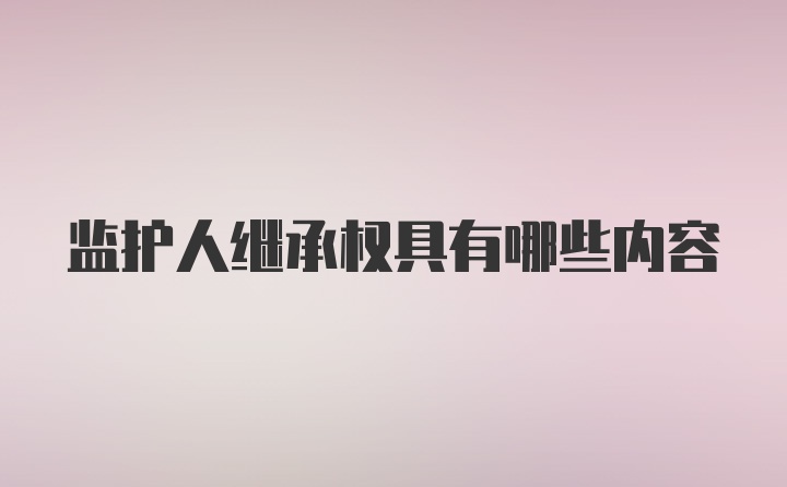 监护人继承权具有哪些内容