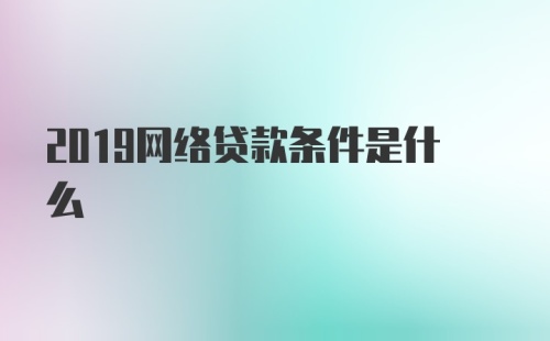 2019网络贷款条件是什么