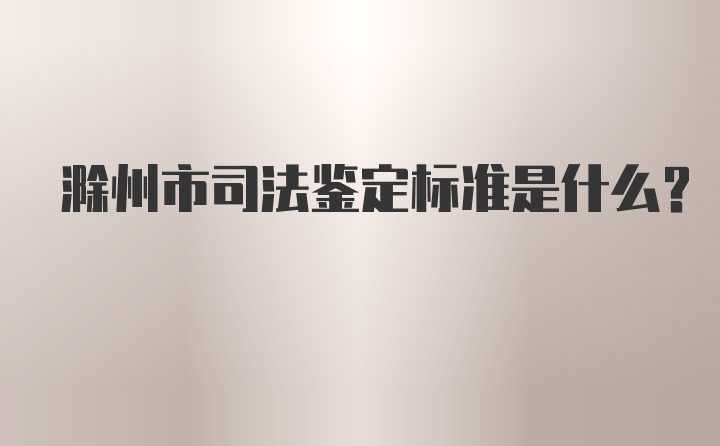 滁州市司法鉴定标准是什么？