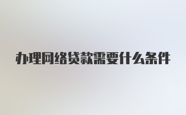 办理网络贷款需要什么条件