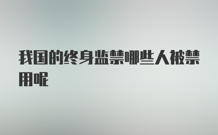 我国的终身监禁哪些人被禁用呢