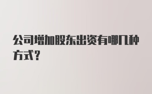 公司增加股东出资有哪几种方式？