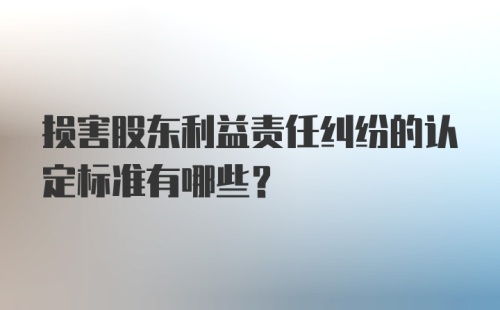 损害股东利益责任纠纷的认定标准有哪些?