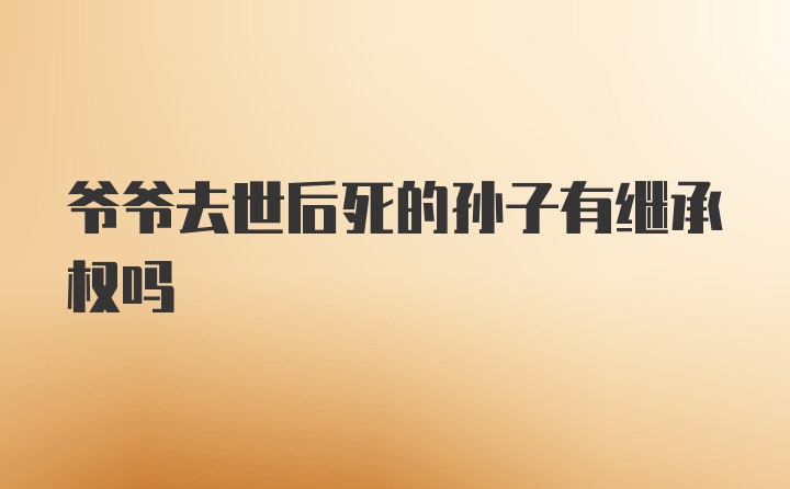 爷爷去世后死的孙子有继承权吗