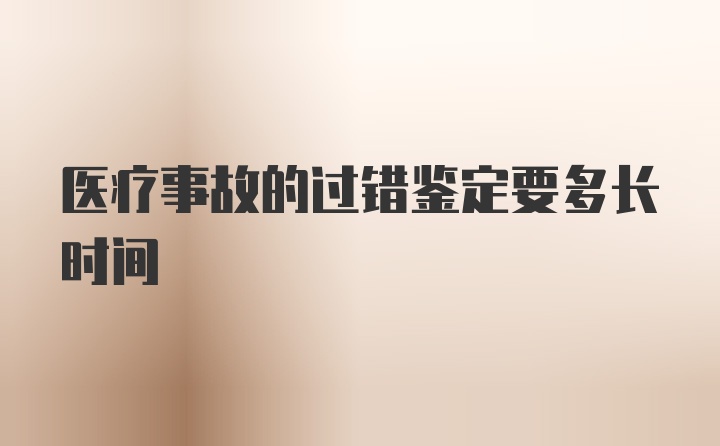 医疗事故的过错鉴定要多长时间