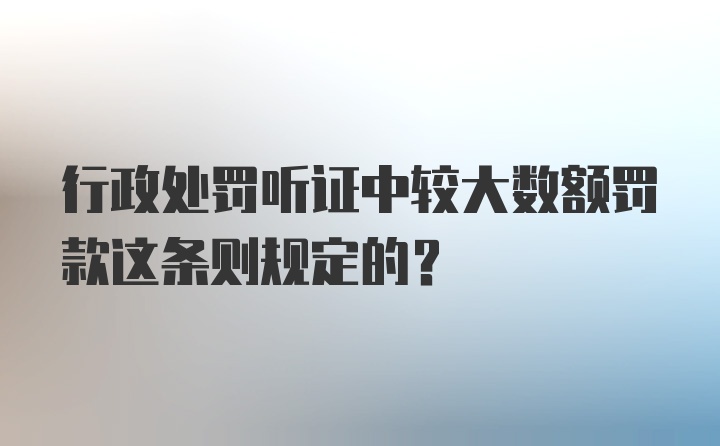 行政处罚听证中较大数额罚款这条则规定的？