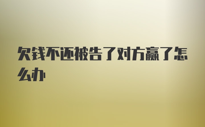 欠钱不还被告了对方赢了怎么办