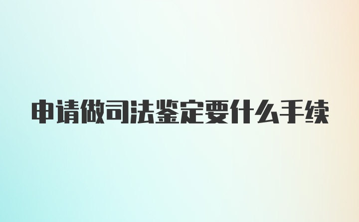 申请做司法鉴定要什么手续