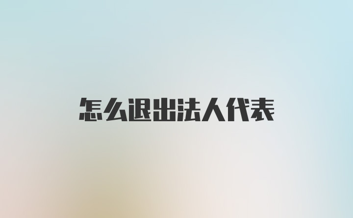 怎么退出法人代表