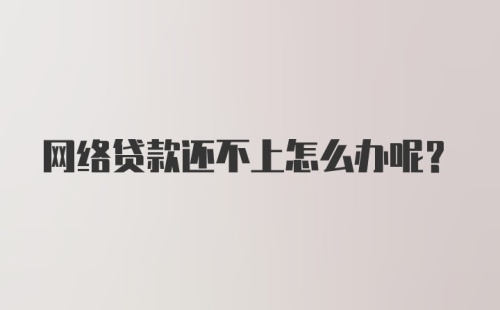 网络贷款还不上怎么办呢？