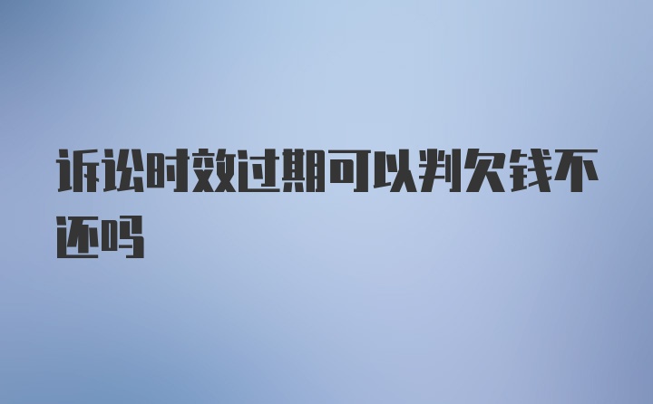 诉讼时效过期可以判欠钱不还吗