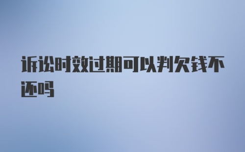 诉讼时效过期可以判欠钱不还吗