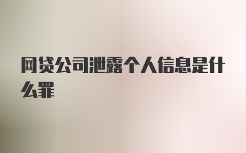 网贷公司泄露个人信息是什么罪