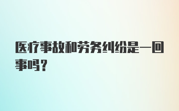 医疗事故和劳务纠纷是一回事吗？